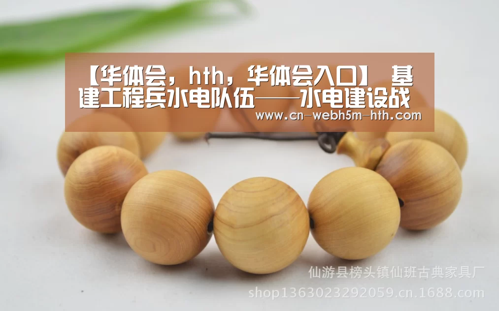 【华体会,hth,华体会入口】
基建工程兵水电队伍——水电建设战线上的突击队(图1) 华体会,hth,华体会入口