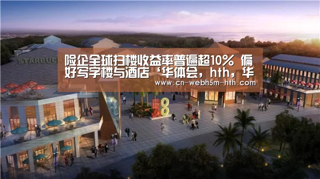 险企全球扫楼收益率普遍超10% 偏好写字楼与酒店‘华体会,hth,华体会入口’(图1) 华体会,hth,华体会入口
